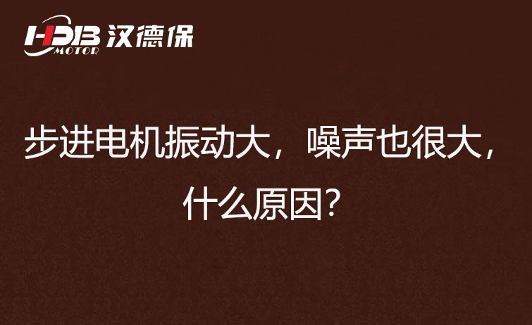 步進(jìn)電機(jī)振動大，噪聲也很大，什么原因？